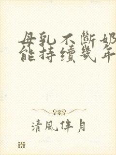 母乳不断奶最长能持续几年