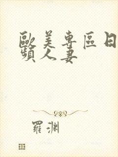 欧美专区日韩视频人妻