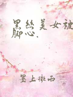 黑丝美女被人挠脚心.