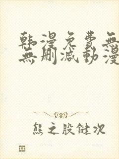 韩漫免费无羞遮无删减动漫大全