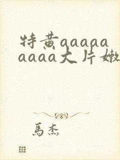 特黄aaaaaaaaa大片嫩草网
