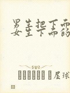 男生把下面插进女生下面的视频