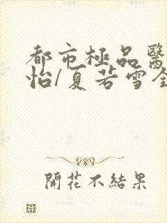 都市极品医神孙怡/夏若雪全本阅读