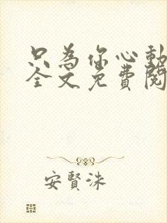 只为你心动小说全文免费阅读无弹窗