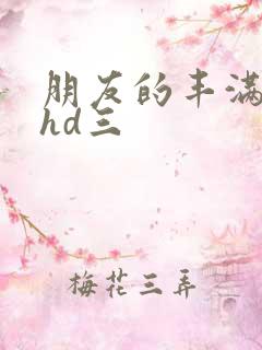 朋友的丰满人妻hd三