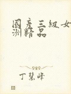 国产三级女一亚洲精品