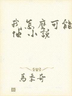 我怎么可能喜欢他 小说