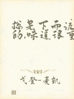 总是下面流液体的,味道很重怎么回事