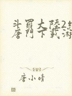 斗罗大陆2绝世唐门下载游戏