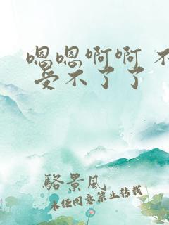 嗯嗯啊啊 不要 受不了了