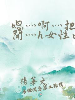 嗯灬啊灬把腿张开灬h女性向