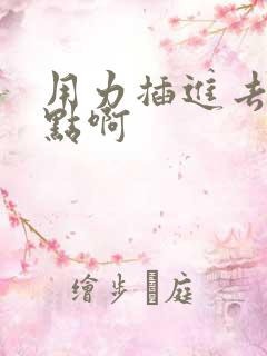 用力插进去啊快点啊