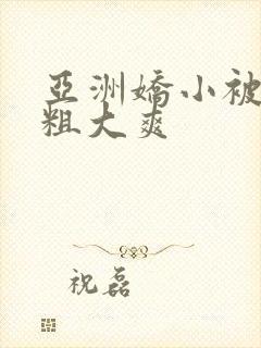 亚洲娇小被黑人粗大爽