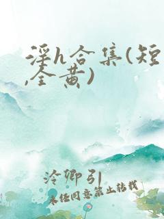 淫h合集(短篇,全黄)