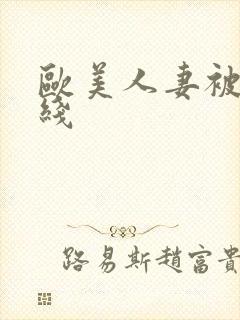 欧美人妻被强在线