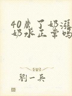 40岁了奶涨有奶水正常吗