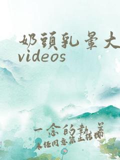 奶头乳晕大吃奶videos