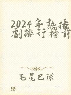 2024年热播剧排行榜前十名