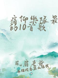 痛仰乐队最经典的10首歌