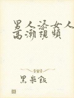 男人添女人阴蒂高潮视频