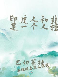 印度人和非洲人是一个人种吗