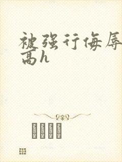 被强行侮辱糟蹋高h