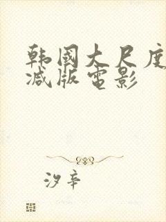 韩国大尺度未删减版电影