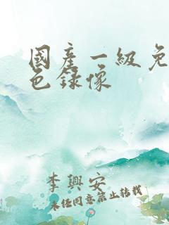 国产一级免费黄色录像