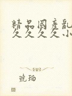 精品国产乱码久久久久久小说