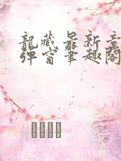 龙藏最新章节无弹窗笔趣阁