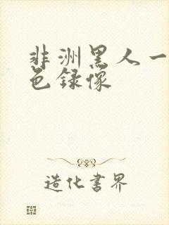 非洲黑人一级黄色录像