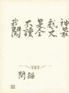 我不是戏神免费阅读全文最新章节