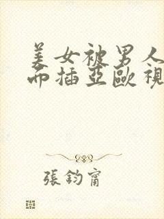 美女被男人用前面插亚欧视频