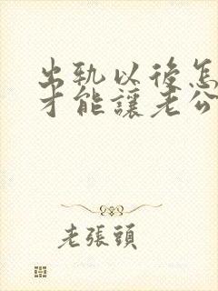 出轨以后怎么样才能让老公原谅