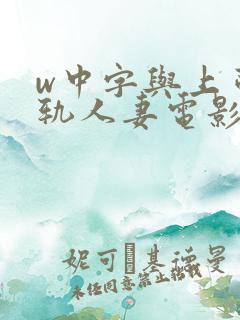 w中字与上司出轨人妻电影中文