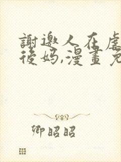 谢邀人在虐文当后妈,漫画免费阅读