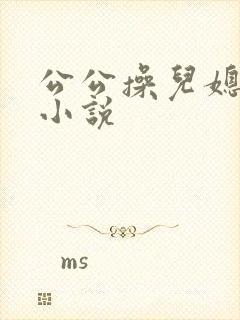 公公操儿媳妇比小说