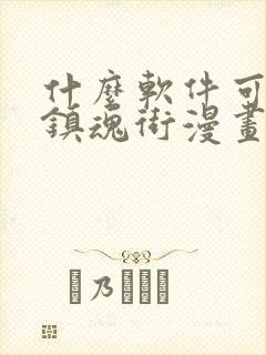 什么软件可以看镇魂街漫画免费