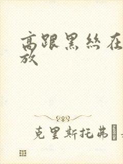 高跟黑丝在线播放