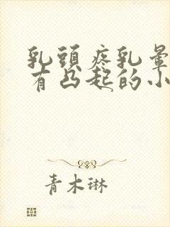 乳头疼乳晕上面有凸起的小疙瘩怎么回事