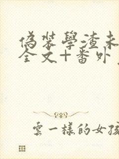 伪装学渣未删减全文+番外免费阅读