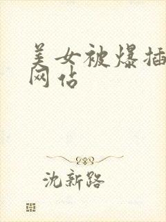 美女被爆插嘿嘿网站