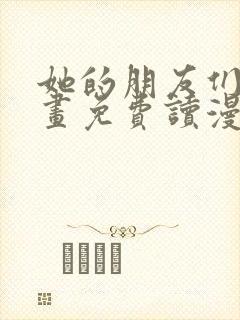 她的朋友们漫画画免费读漫画下拉式土豪漫画