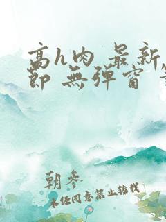 高h肉 最新章节 无弹窗 笔趣阁