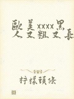 欧美xxxx黑人又粗又长