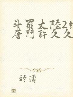 斗罗大陆2绝世唐门许久久