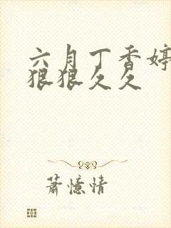 六月丁香婷婷色狠狠久久