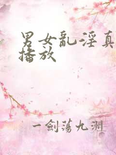 男女乱淫真视频播放