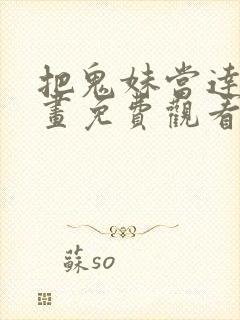 把鬼妹当达人漫画免费观看