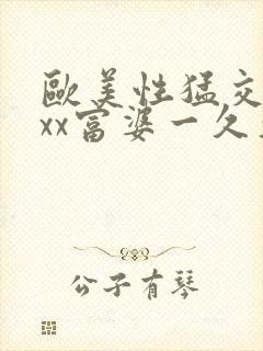 欧美性猛交xxxx富婆一久久久受www…